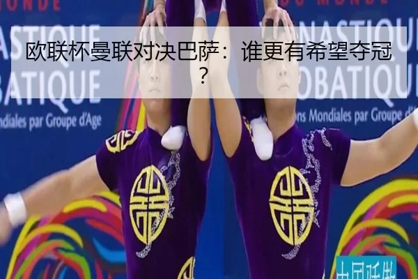 欧联杯曼联对决巴萨：谁更有希望夺冠？